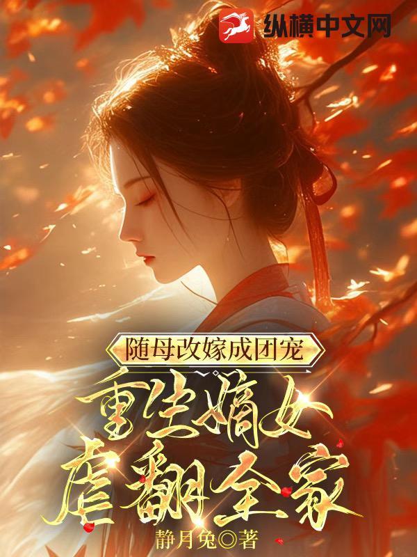 随母改嫁成团宠,重生嫡女虐翻全家