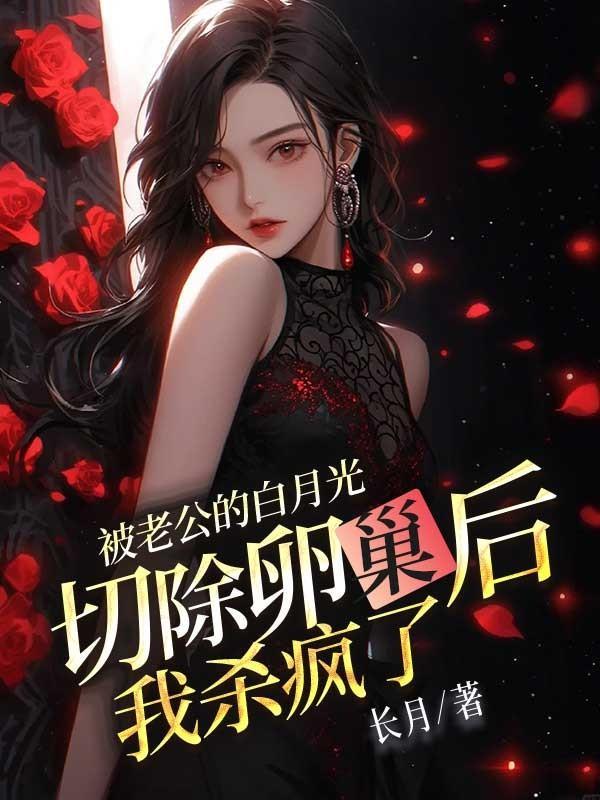 被老公的白月光切除卵巢后，我杀疯了