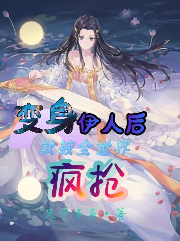 变身伊人后,我被全世界疯抢!