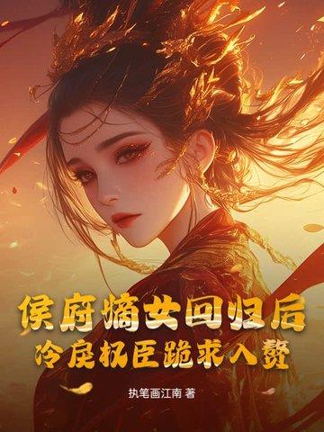 侯府嫡女回归后，冷戾权臣跪求入赘
